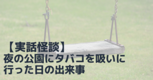 【実話怪談】夜の公園にて、タバコを吸いに行った日の出来事