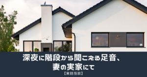 【実話怪談】深夜に階段から聞こえる足音、妻の実家にて